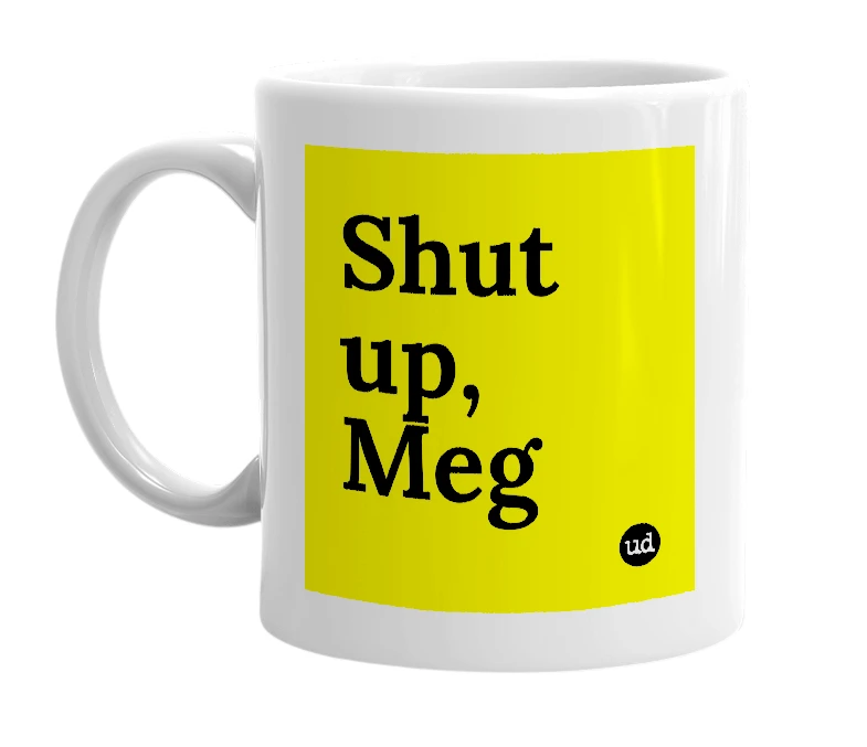 White mug with 'Shut up, Meg' in bold black letters