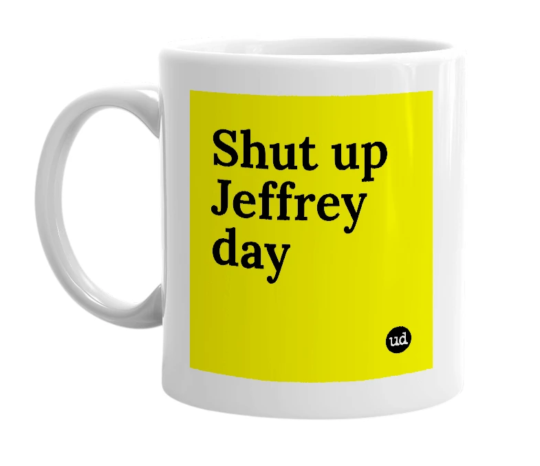 White mug with 'Shut up Jeffrey day' in bold black letters