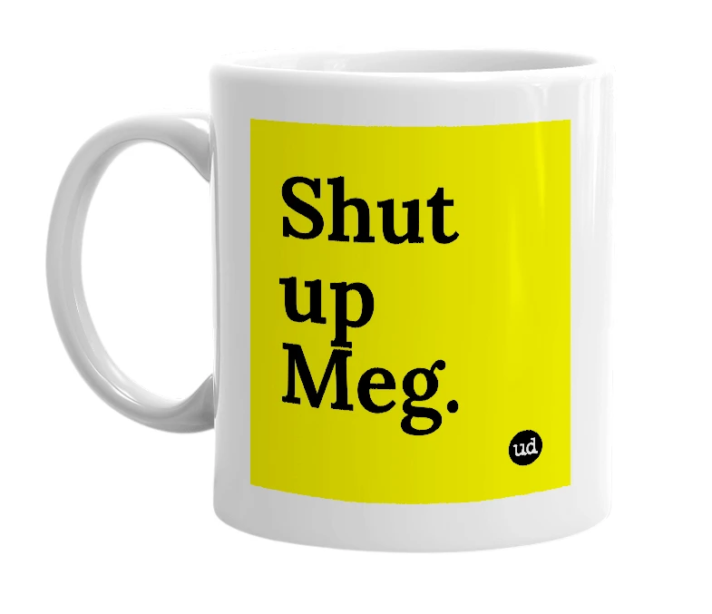 White mug with 'Shut up Meg.' in bold black letters