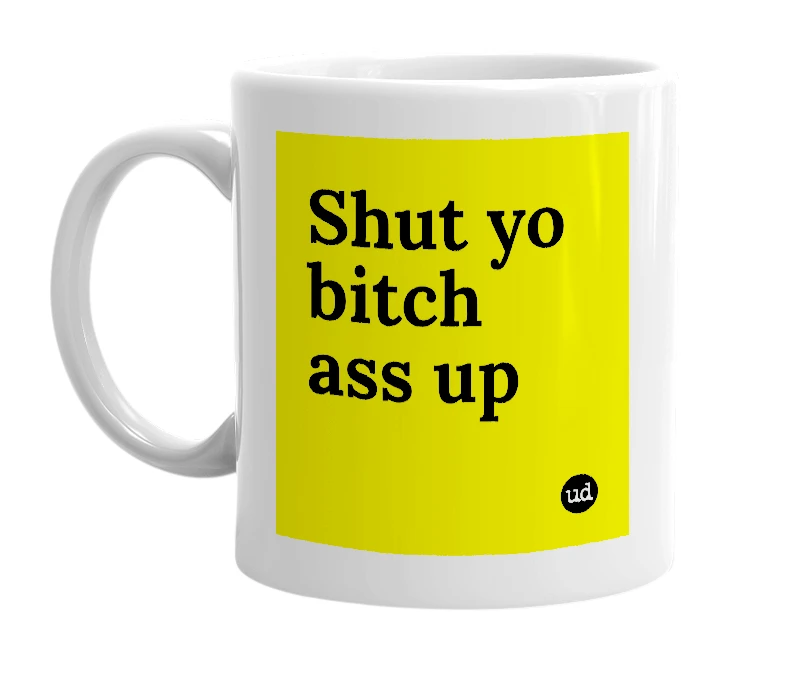 White mug with 'Shut yo bitch ass up' in bold black letters