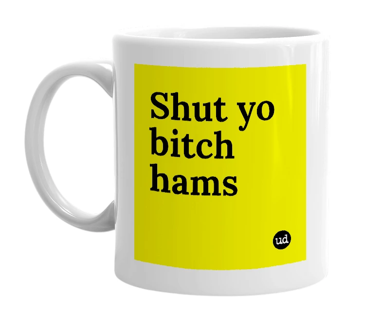 White mug with 'Shut yo bitch hams' in bold black letters