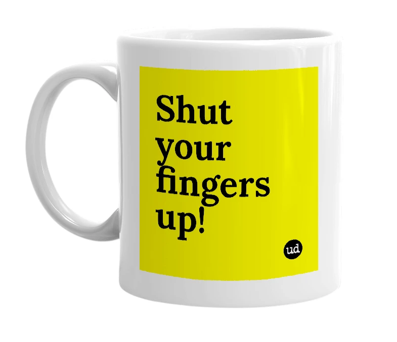 White mug with 'Shut your fingers up!' in bold black letters