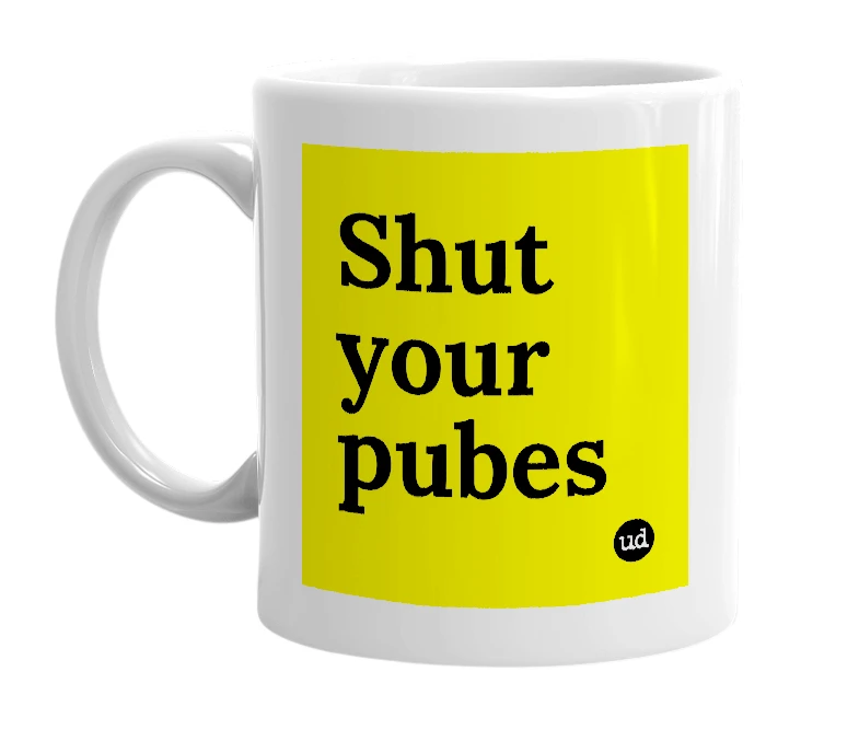 White mug with 'Shut your pubes' in bold black letters