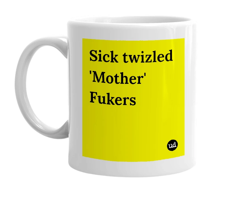White mug with 'Sick twizled 'Mother' Fukers' in bold black letters
