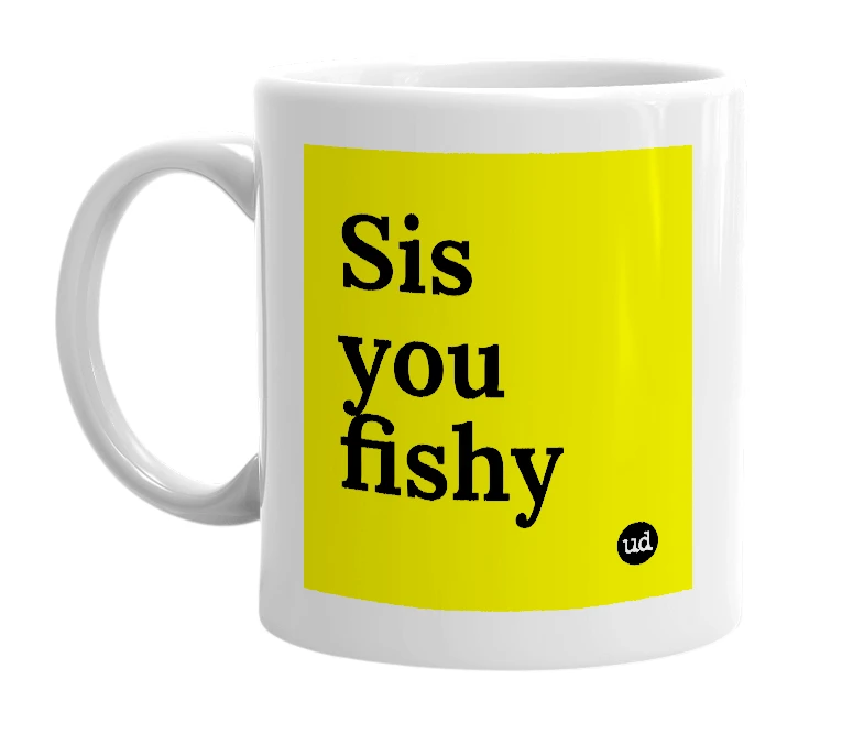 White mug with 'Sis you fishy' in bold black letters