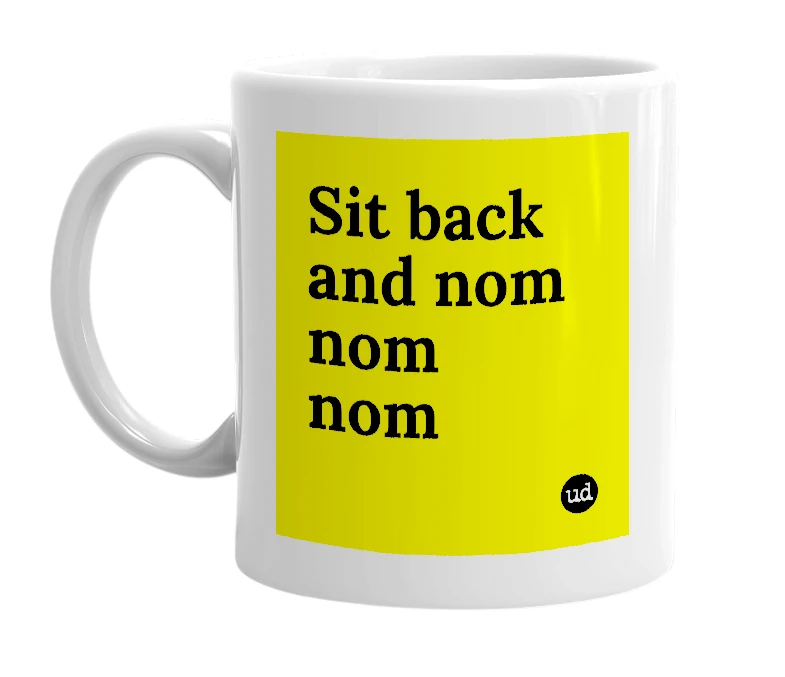 White mug with 'Sit back and nom nom nom' in bold black letters