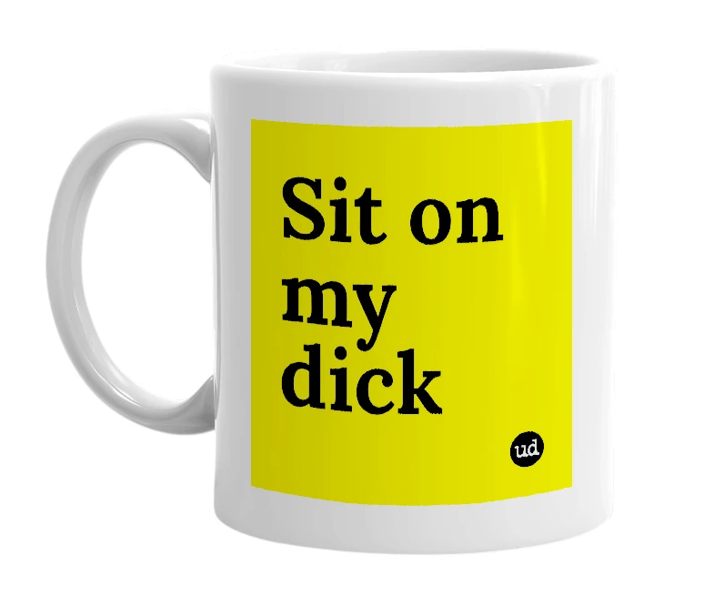 White mug with 'Sit on my dick' in bold black letters