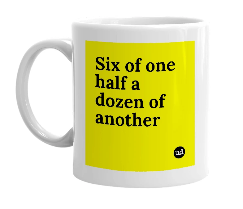 White mug with 'Six of one half a dozen of another' in bold black letters