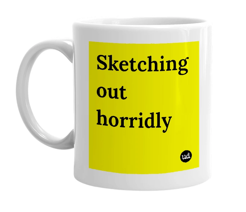 White mug with 'Sketching out horridly' in bold black letters