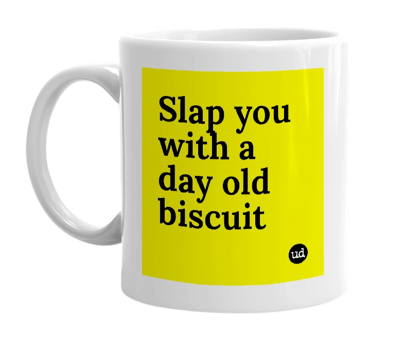 White mug with 'Slap you with a day old biscuit' in bold black letters