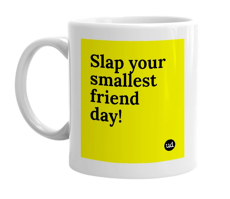 White mug with 'Slap your smallest friend day!' in bold black letters