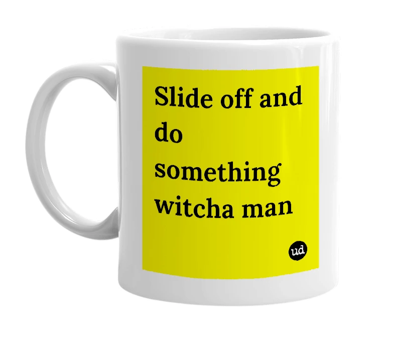 White mug with 'Slide off and do something witcha man' in bold black letters