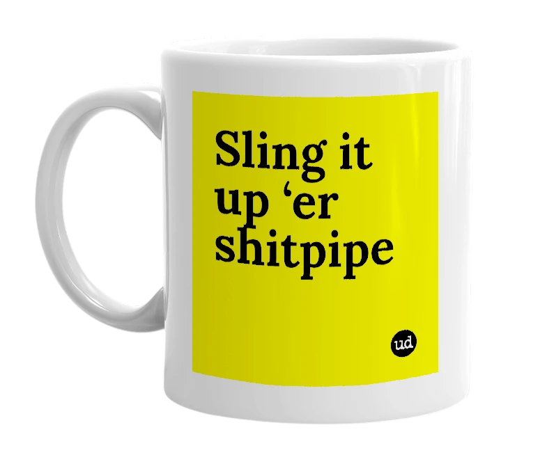 White mug with 'Sling it up ‘er shitpipe' in bold black letters