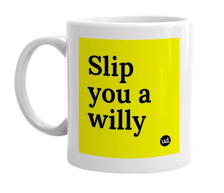 White mug with 'Slip you a willy' in bold black letters