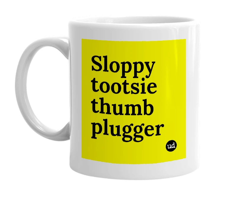 White mug with 'Sloppy tootsie thumb plugger' in bold black letters