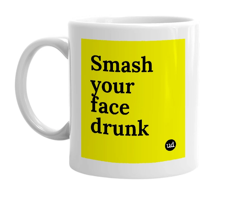 White mug with 'Smash your face drunk' in bold black letters