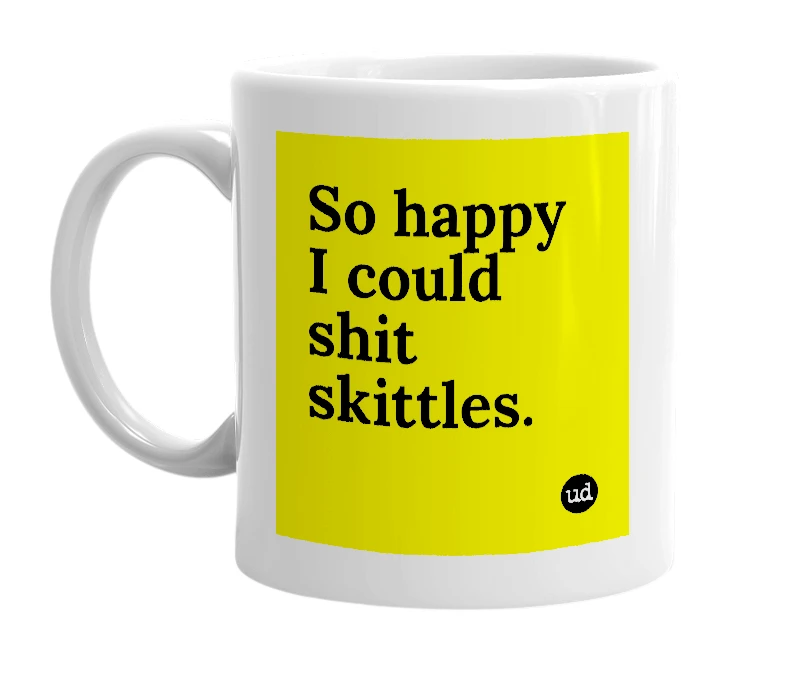 White mug with 'So happy I could shit skittles.' in bold black letters