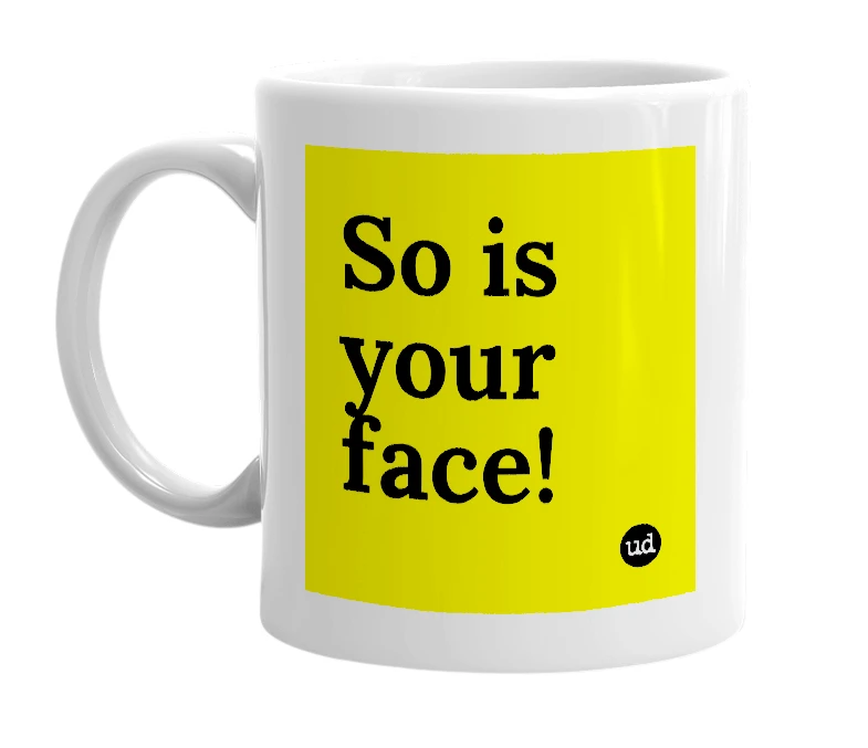 White mug with 'So is your face!' in bold black letters