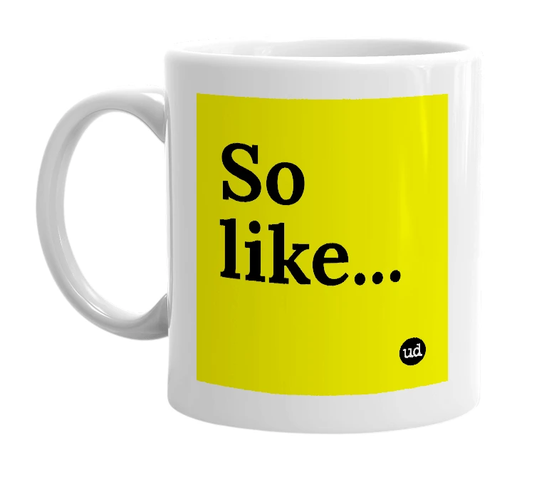 White mug with 'So like...' in bold black letters