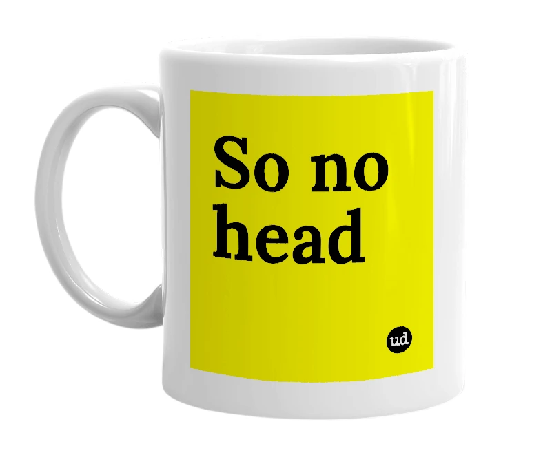White mug with 'So no head' in bold black letters