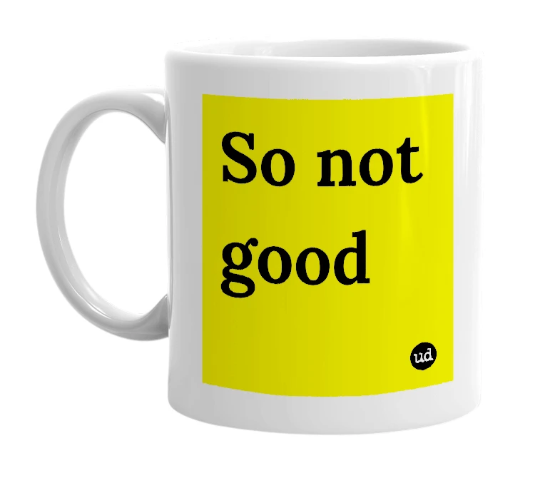 White mug with 'So not good' in bold black letters