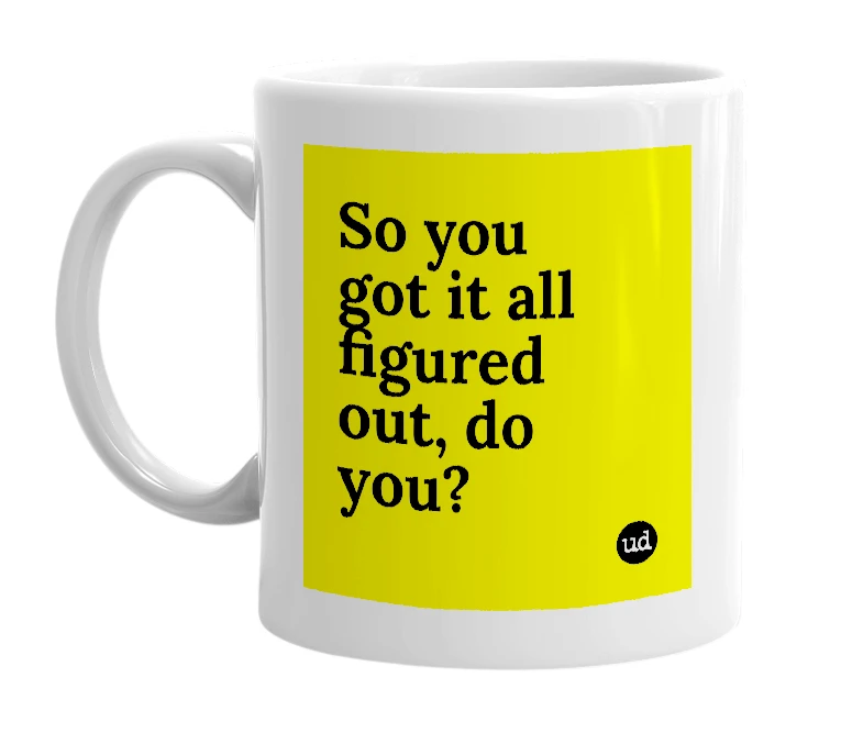 White mug with 'So you got it all figured out, do you?' in bold black letters