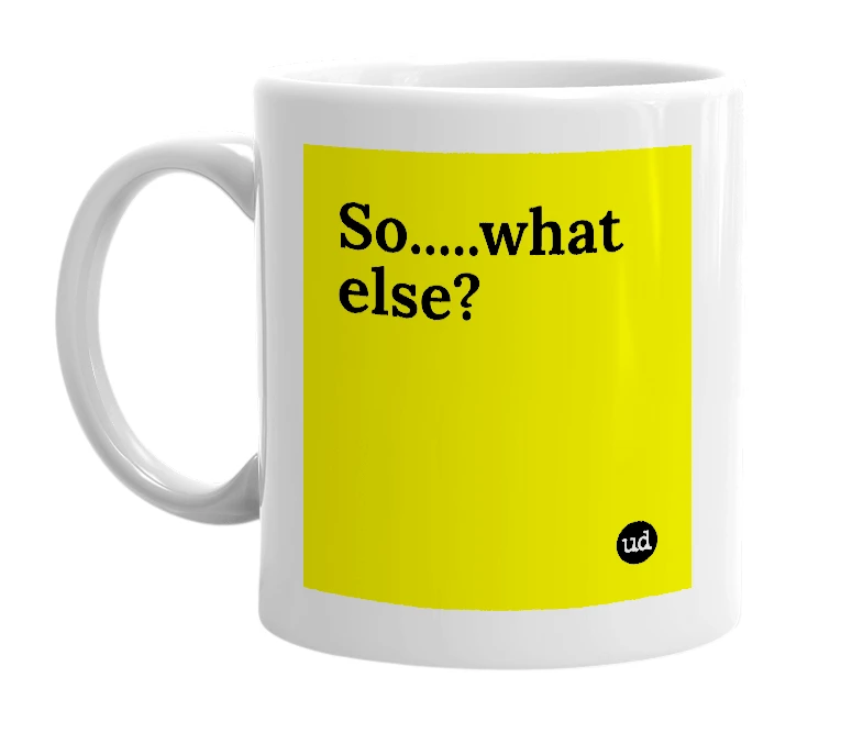 White mug with 'So.....what else?' in bold black letters