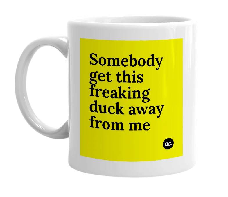 White mug with 'Somebody get this freaking duck away from me' in bold black letters