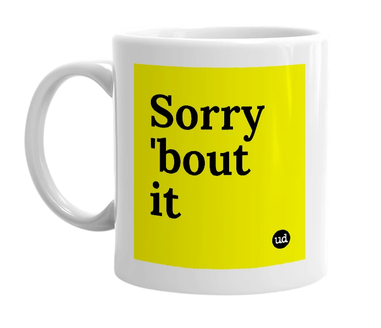 White mug with 'Sorry 'bout it' in bold black letters