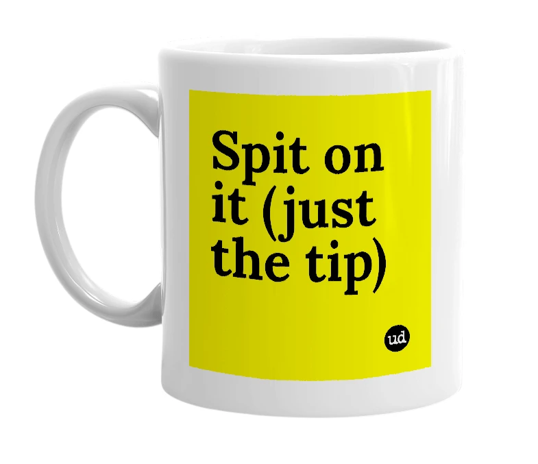 White mug with 'Spit on it (just the tip)' in bold black letters