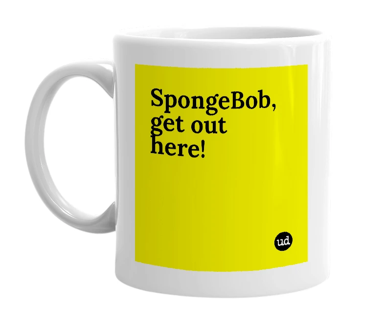 White mug with 'SpongeBob, get out here!' in bold black letters