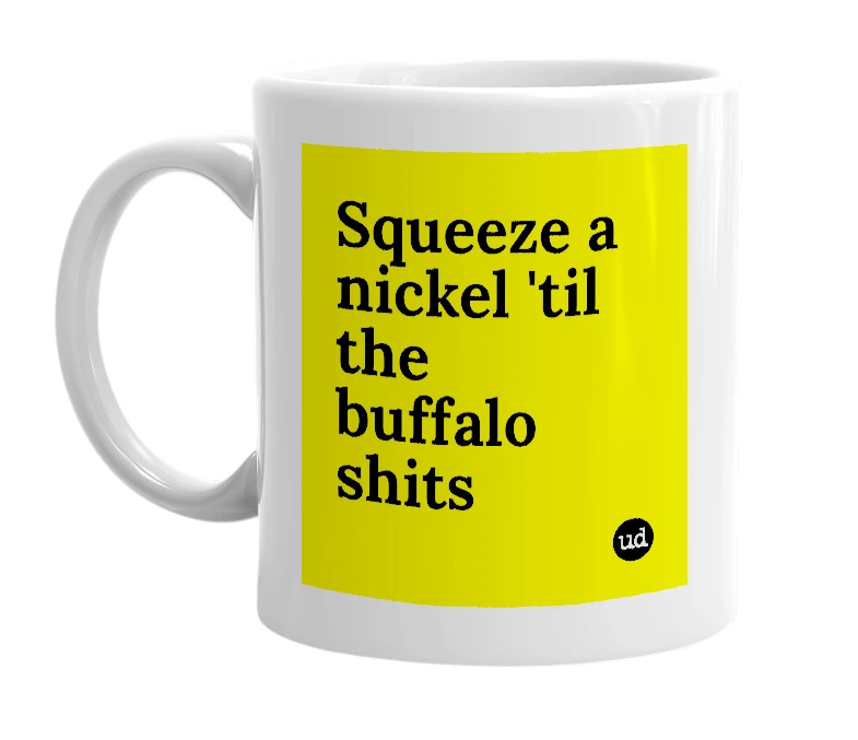 White mug with 'Squeeze a nickel 'til the buffalo shits' in bold black letters