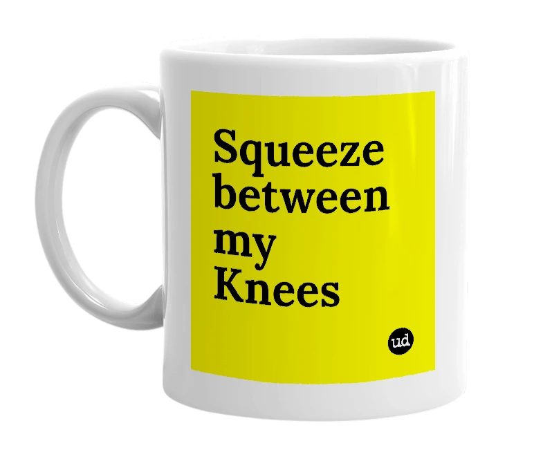 White mug with 'Squeeze between my Knees' in bold black letters