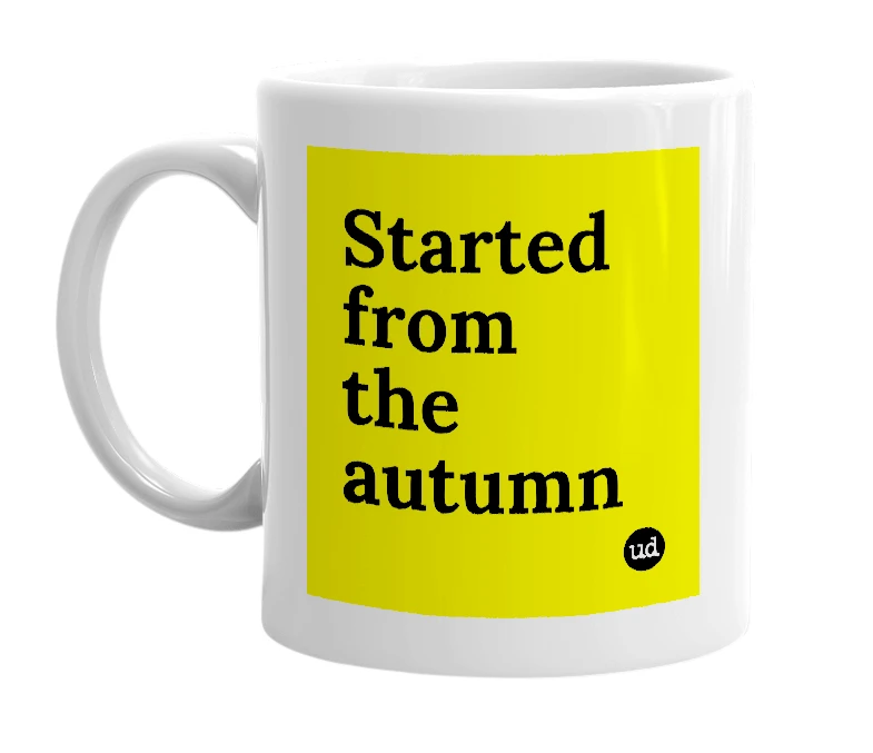 White mug with 'Started from the autumn' in bold black letters