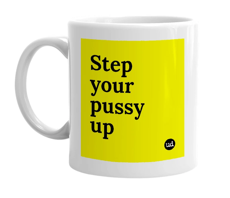 White mug with 'Step your pussy up' in bold black letters