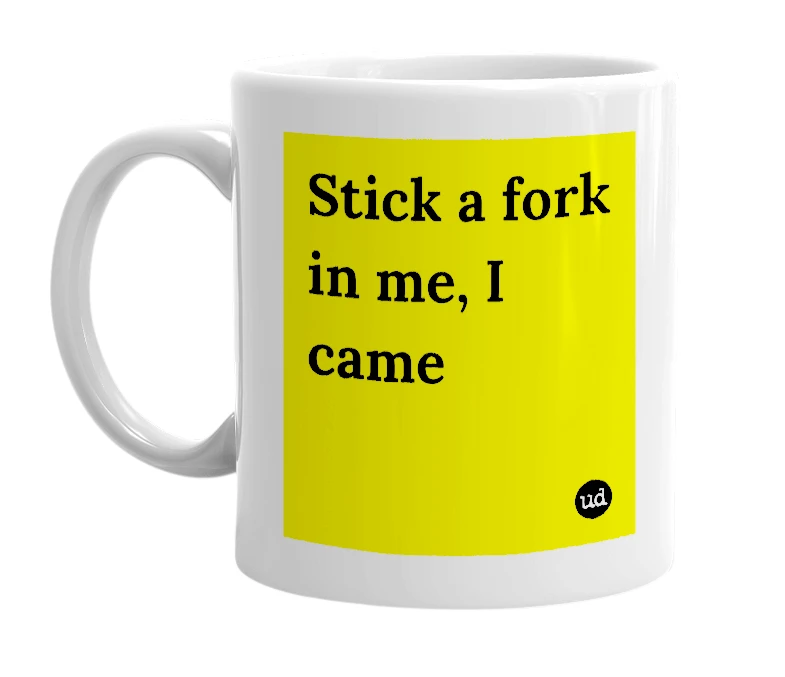 White mug with 'Stick a fork in me, I came' in bold black letters