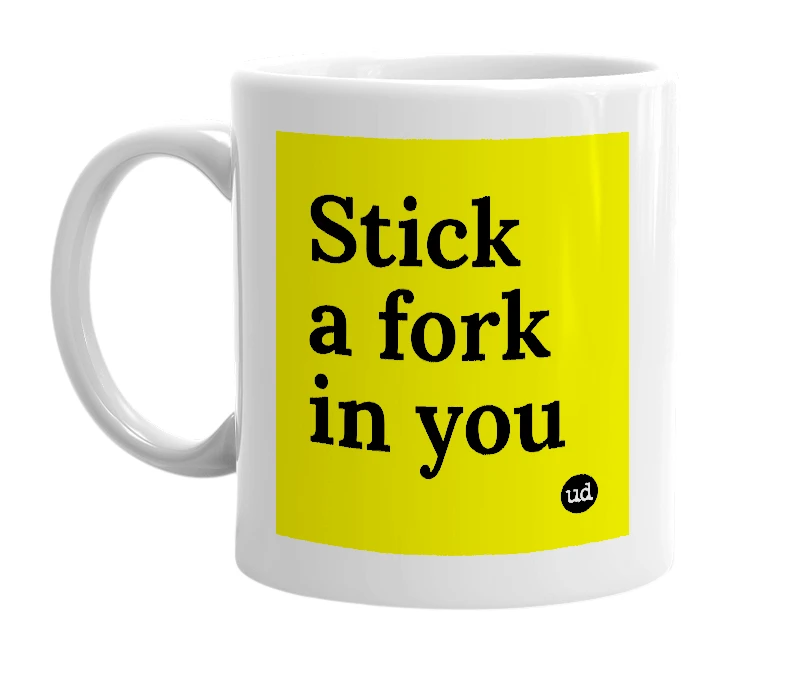 White mug with 'Stick a fork in you' in bold black letters