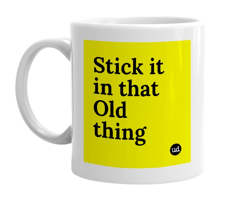 White mug with 'Stick it in that Old thing' in bold black letters