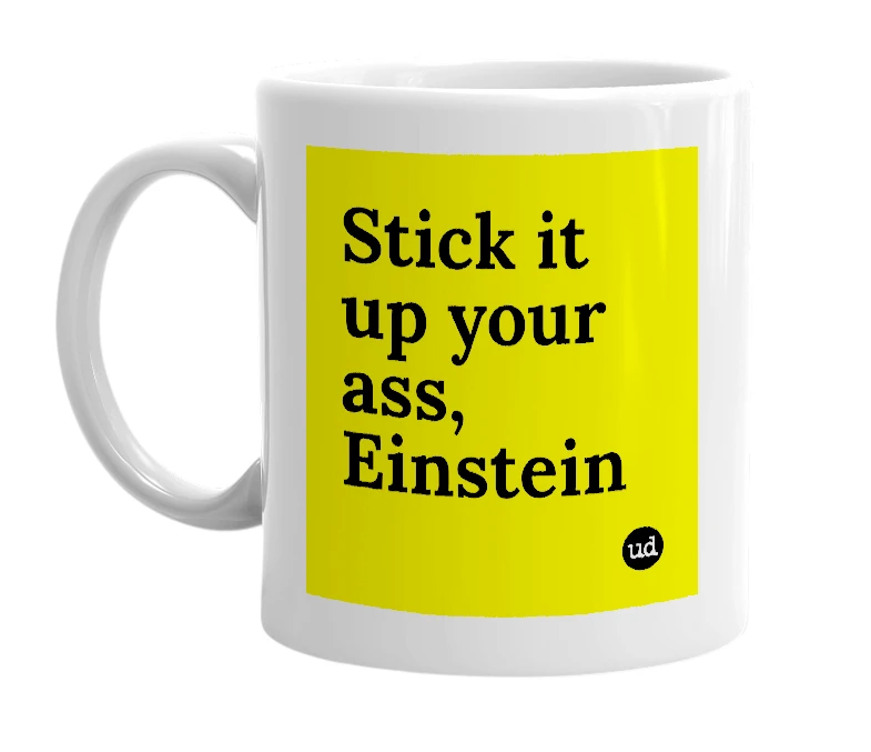 White mug with 'Stick it up your ass, Einstein' in bold black letters