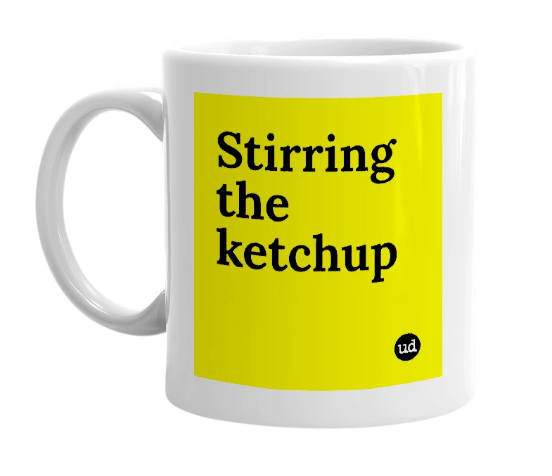White mug with 'Stirring the ketchup' in bold black letters