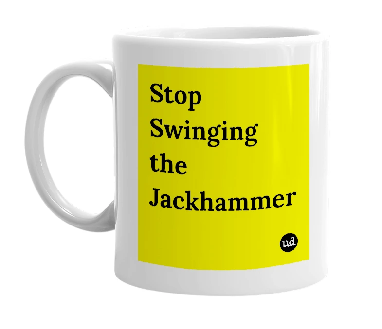 White mug with 'Stop Swinging the Jackhammer' in bold black letters