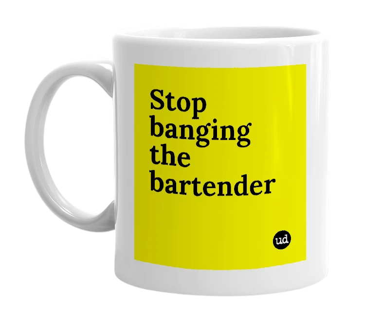 White mug with 'Stop banging the bartender' in bold black letters