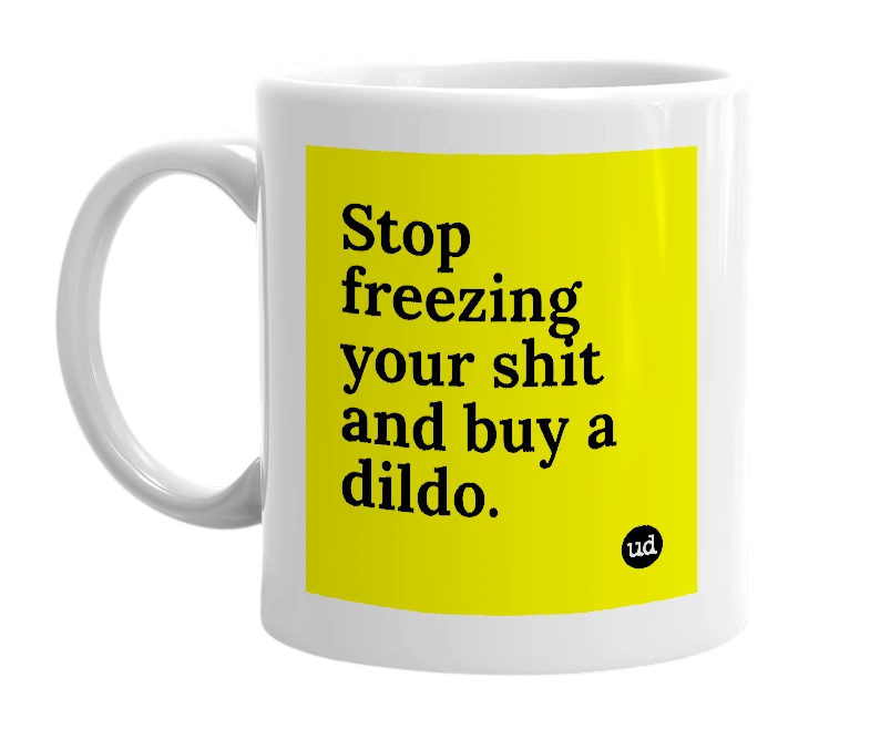 White mug with 'Stop freezing your shit and buy a dildo.' in bold black letters