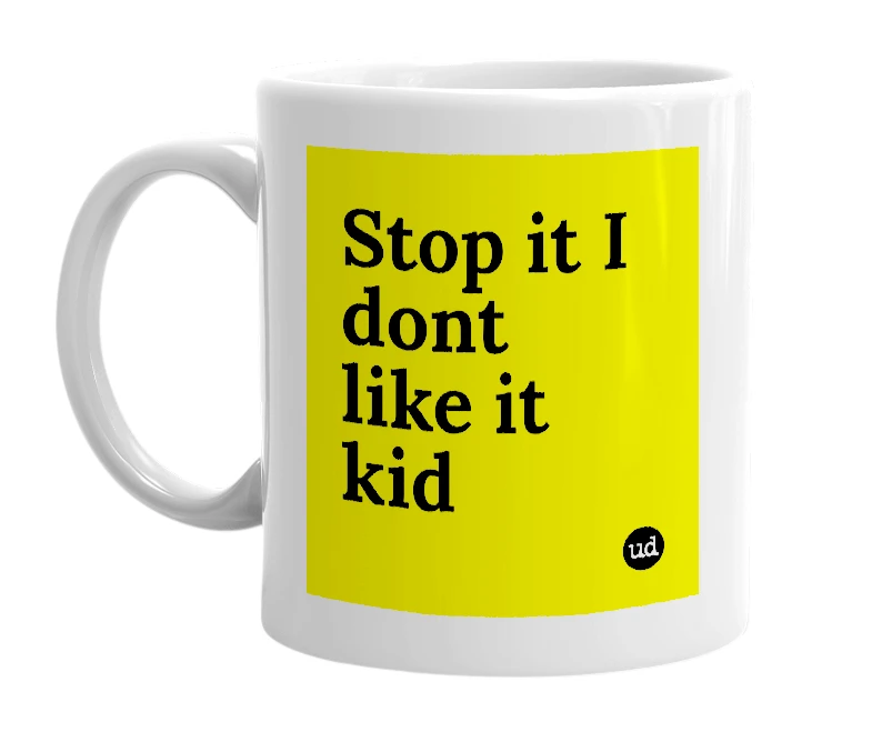 White mug with 'Stop it I dont like it kid' in bold black letters