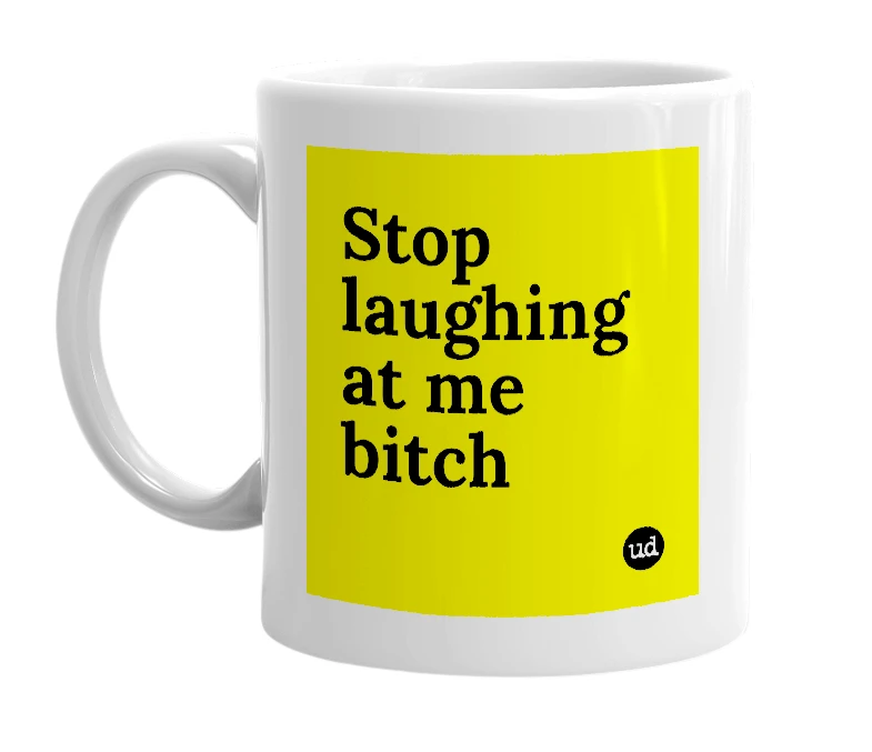 White mug with 'Stop laughing at me bitch' in bold black letters