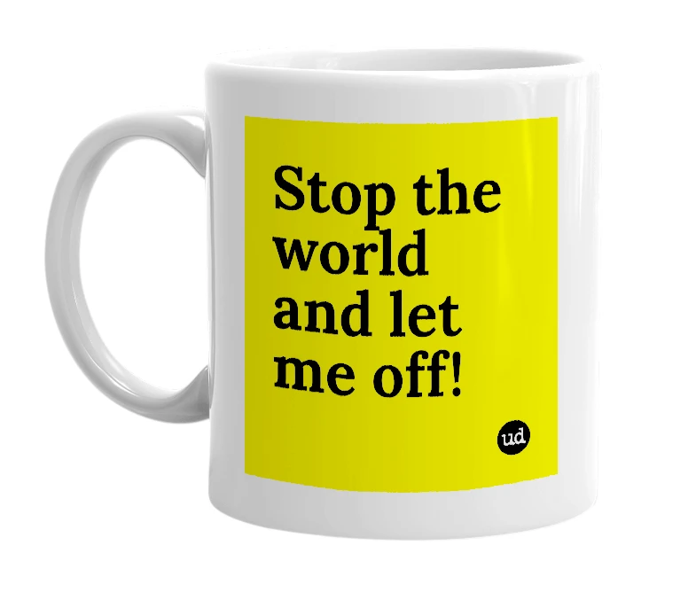 White mug with 'Stop the world and let me off!' in bold black letters