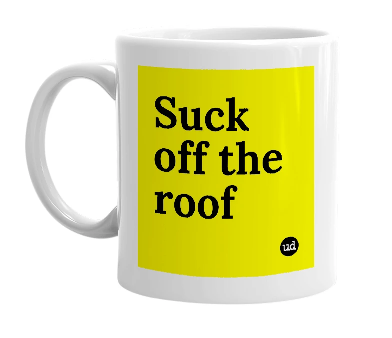 White mug with 'Suck off the roof' in bold black letters