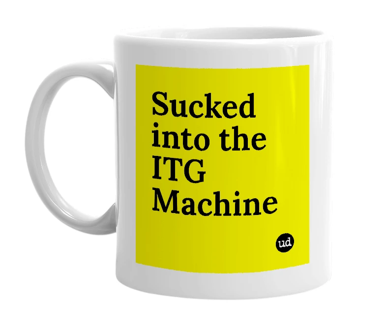 White mug with 'Sucked into the ITG Machine' in bold black letters