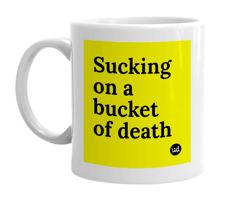 White mug with 'Sucking on a bucket of death' in bold black letters