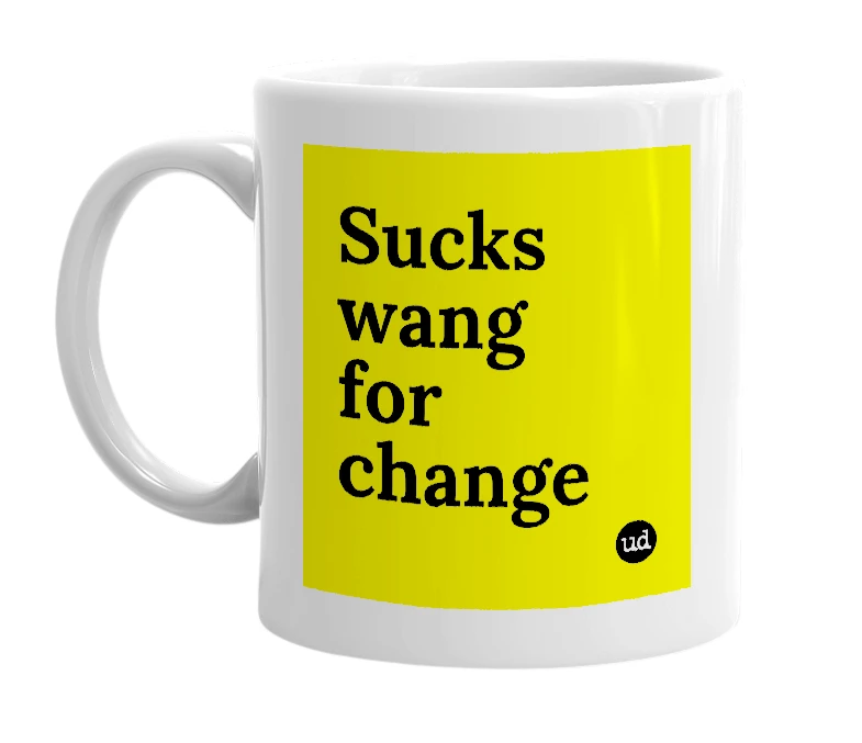 White mug with 'Sucks wang for change' in bold black letters